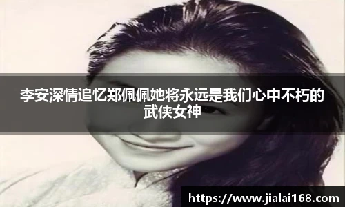 李安深情追忆郑佩佩她将永远是我们心中不朽的武侠女神