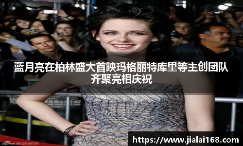 蓝月亮在柏林盛大首映玛格丽特库里等主创团队齐聚亮相庆祝