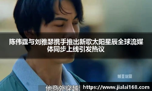 陈伟霆与刘雅瑟携手推出新歌太阳星辰全球流媒体同步上线引发热议