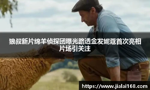 狼叔新片绵羊侦探团曝光路透金发妮蔻首次亮相片场引关注