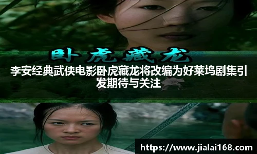 李安经典武侠电影卧虎藏龙将改编为好莱坞剧集引发期待与关注