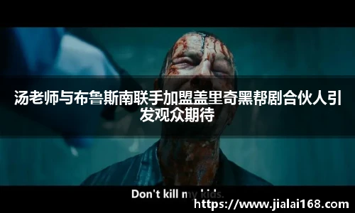 壹号国际汤老师与布鲁斯南联手加盟盖里奇黑帮剧合伙人引发观众期待